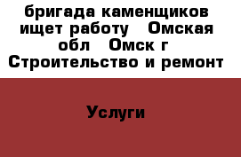 бригада каменщиков ищет работу - Омская обл., Омск г. Строительство и ремонт » Услуги   